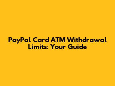 PayPal Card ATM Withdrawal Limits: Your Guide
