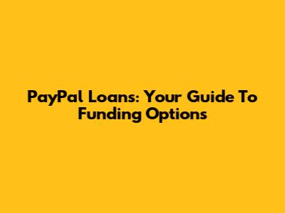 PayPal Loans: Your Guide To Funding Options