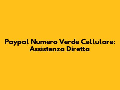 Paypal Numero Verde Cellulare: Assistenza Diretta