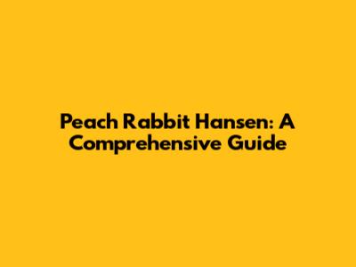 Peach Rabbit Hansen: A Comprehensive Guide