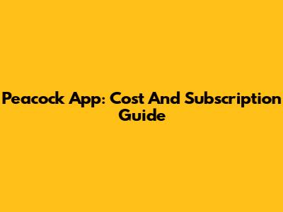 Peacock App: Cost And Subscription Guide