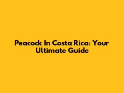 Peacock In Costa Rica: Your Ultimate Guide