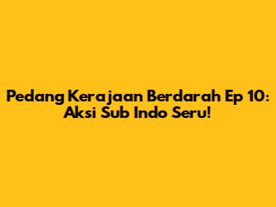 Pedang Kerajaan Berdarah Ep 10: Aksi Sub Indo Seru!