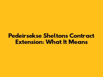 Pedeirsekse Shelton's Contract Extension: What It Means