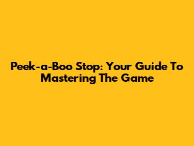 Peek-a-Boo Stop: Your Guide To Mastering The Game