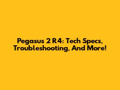 Pegasus 2 R4: Tech Specs, Troubleshooting, And More!