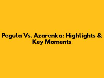 Pegula Vs. Azarenka: Highlights & Key Moments