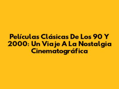 Películas Clásicas De Los 90 Y 2000: Un Viaje A La Nostalgia Cinematográfica