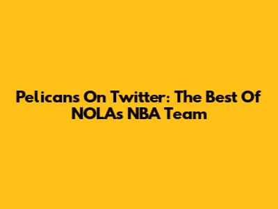 Pelicans On Twitter: The Best Of NOLA's NBA Team