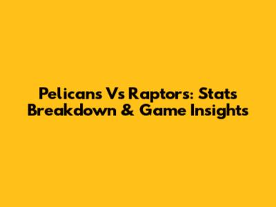 Pelicans Vs Raptors: Stats Breakdown & Game Insights