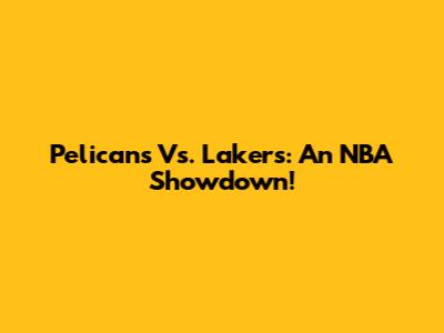 Pelicans Vs. Lakers: An NBA Showdown!
