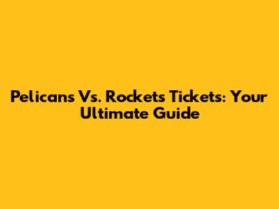 Pelicans Vs. Rockets Tickets: Your Ultimate Guide