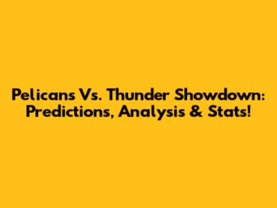 Pelicans Vs. Thunder Showdown: Predictions, Analysis & Stats!