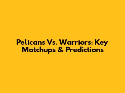 Pelicans Vs. Warriors: Key Matchups & Predictions