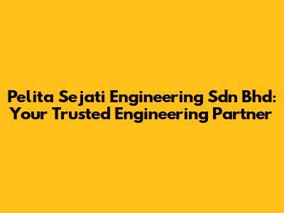 Pelita Sejati Engineering Sdn Bhd: Your Trusted Engineering Partner