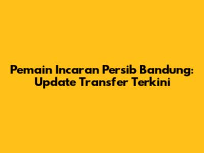 Pemain Incaran Persib Bandung: Update Transfer Terkini