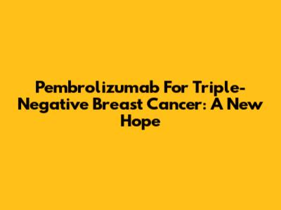 Pembrolizumab For Triple-Negative Breast Cancer: A New Hope