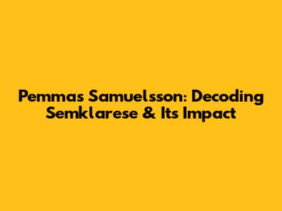 Pemmas Samuelsson: Decoding Semklarese & Its Impact