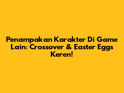 Penampakan Karakter Di Game Lain: Crossover & Easter Eggs Keren!