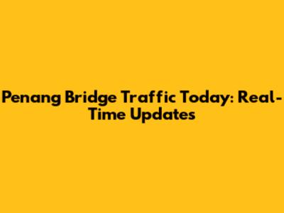 Penang Bridge Traffic Today: Real-Time Updates