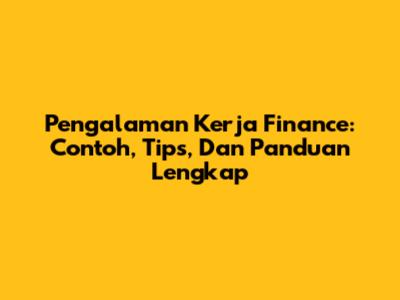 Pengalaman Kerja Finance: Contoh, Tips, Dan Panduan Lengkap