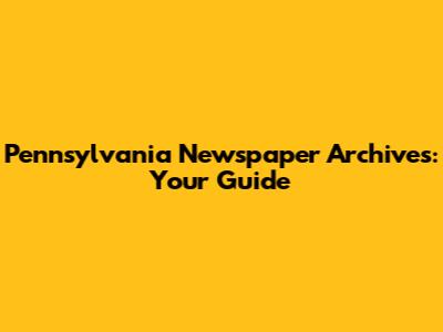 Pennsylvania Newspaper Archives: Your Guide