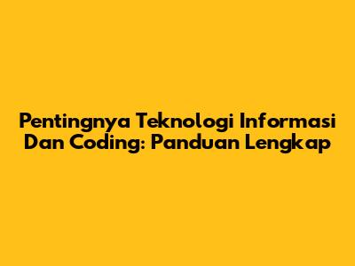 Pentingnya Teknologi Informasi Dan Coding: Panduan Lengkap
