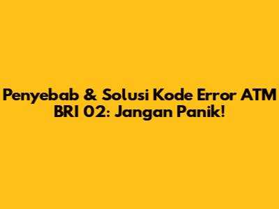 Penyebab & Solusi Kode Error ATM BRI 02: Jangan Panik!