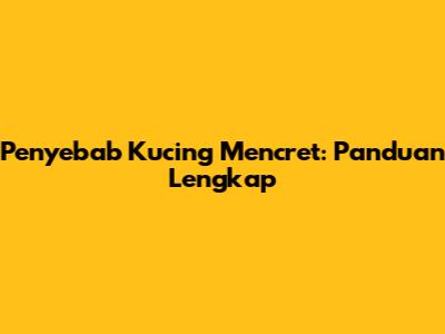 Penyebab Kucing Mencret: Panduan Lengkap