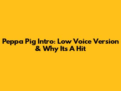 Peppa Pig Intro: Low Voice Version & Why It's A Hit