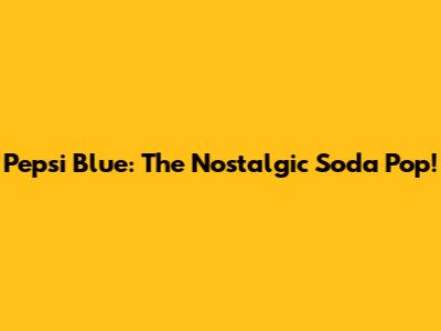Pepsi Blue: The Nostalgic Soda Pop!