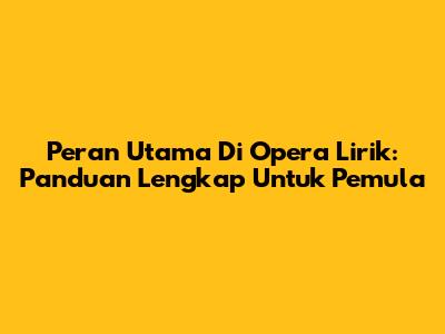 Peran Utama Di Opera Lirik: Panduan Lengkap Untuk Pemula