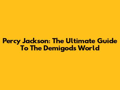 Percy Jackson: The Ultimate Guide To The Demigod's World