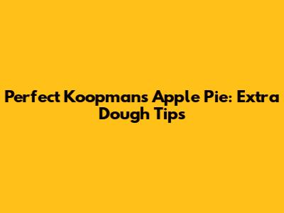 Perfect Koopmans Apple Pie: Extra Dough Tips