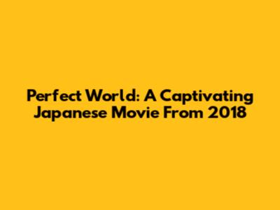 Perfect World: A Captivating Japanese Movie From 2018