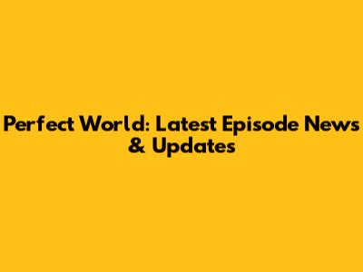 Perfect World: Latest Episode News & Updates