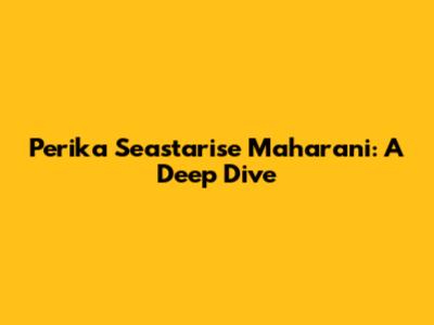 Perika Seastarise Maharani: A Deep Dive