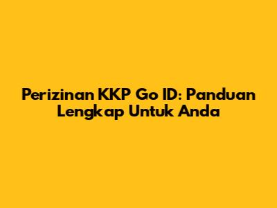 Perizinan KKP Go ID: Panduan Lengkap Untuk Anda