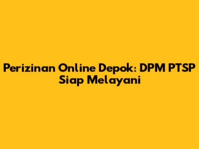 Perizinan Online Depok: DPM PTSP Siap Melayani