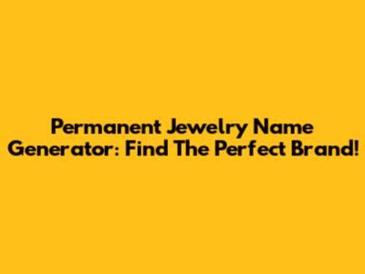 Permanent Jewelry Name Generator: Find The Perfect Brand!