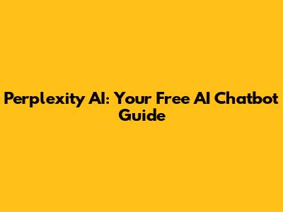 Perplexity AI: Your Free AI Chatbot Guide