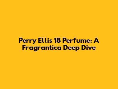 Perry Ellis 18 Perfume: A Fragrantica Deep Dive