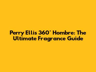Perry Ellis 360° Hombre: The Ultimate Fragrance Guide