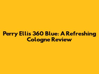 Perry Ellis 360 Blue: A Refreshing Cologne Review
