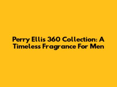 Perry Ellis 360 Collection: A Timeless Fragrance For Men
