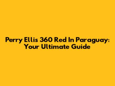 Perry Ellis 360 Red In Paraguay: Your Ultimate Guide