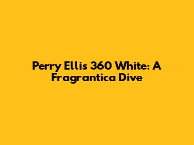 Perry Ellis 360 White: A Fragrantica Dive