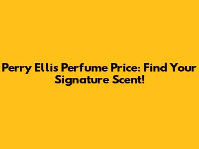 Perry Ellis Perfume Price: Find Your Signature Scent!
