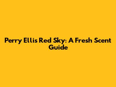 Perry Ellis Red Sky: A Fresh Scent Guide