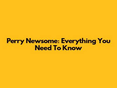 Perry Newsome: Everything You Need To Know